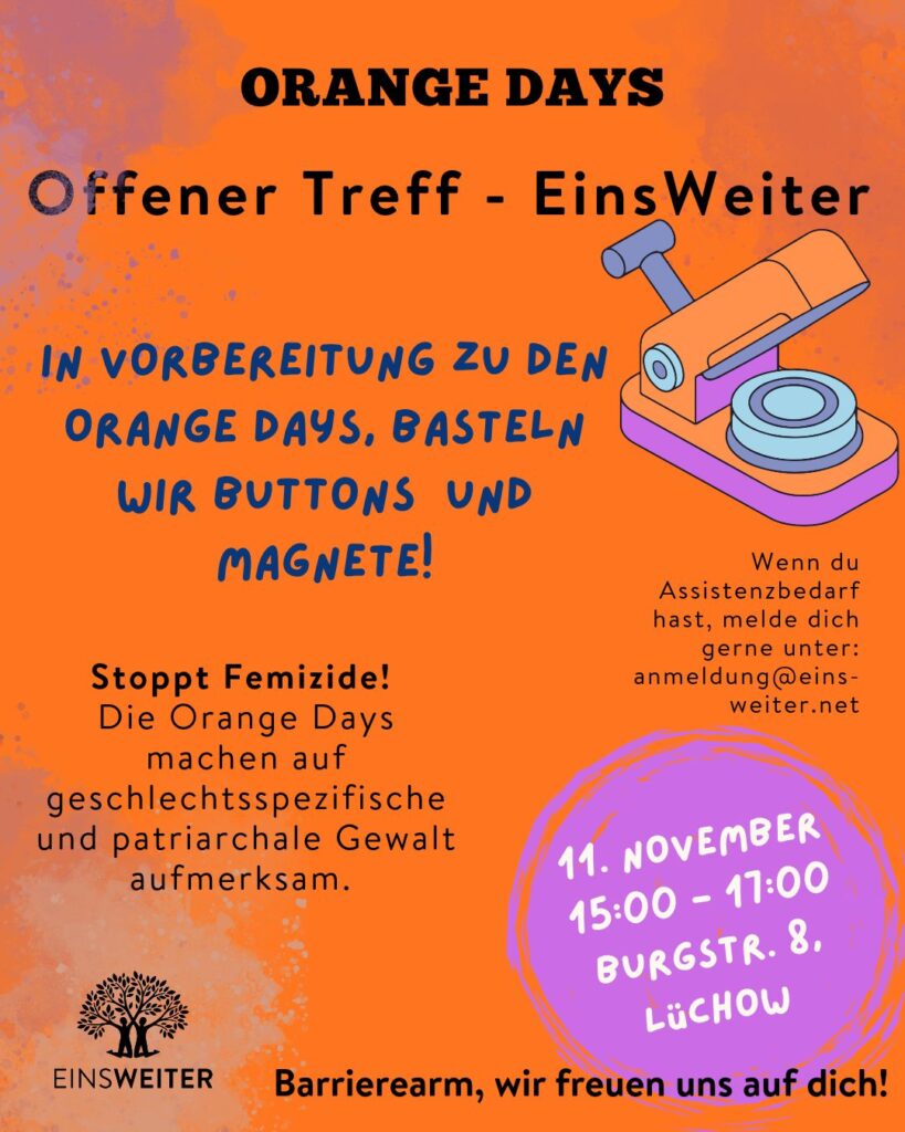 Ein orangefarbener Veranstaltungsflyer für den offenen Treff von EinsWeiter im Rahmen der Orange Days. Eine Illustration einer Buttonmaschine mit Button ist zu sehen. Der Workshop zum Basteln von Buttons und Magneten findet am 11. November von 15 bis 17 Uhr in der Burgstraße 8 in Lüchow statt. Der Flyer setzt ein Zeichen gegen Femizide sowie geschlechtsspezifische und patriarchale Gewalt.